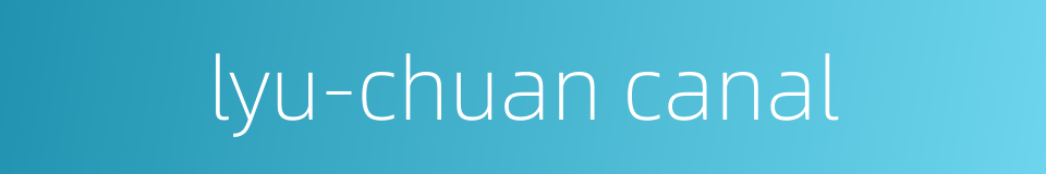 lyu-chuan canal的同义词
