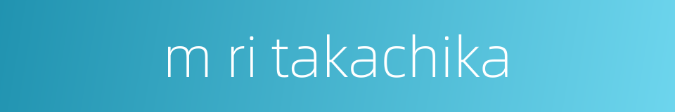 m ri takachika的同义词