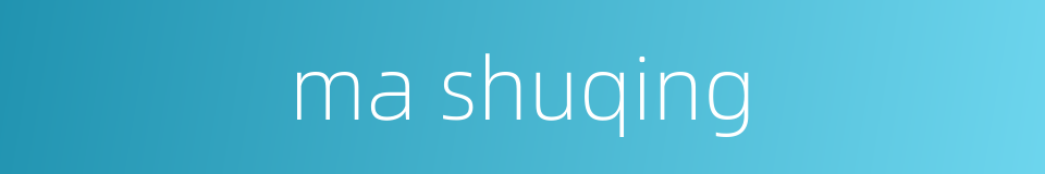 ma shuqing的同义词