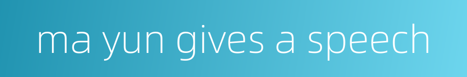 ma yun gives a speech的同义词