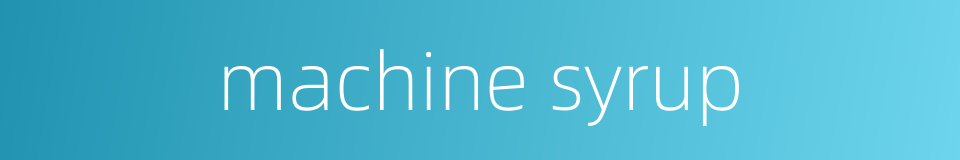 machine syrup的同义词