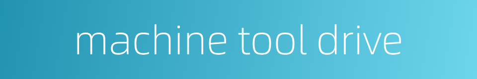 machine tool drive的同义词