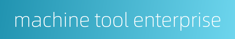 machine tool enterprise的同义词