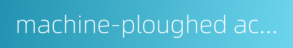 machine-ploughed acreage的同义词
