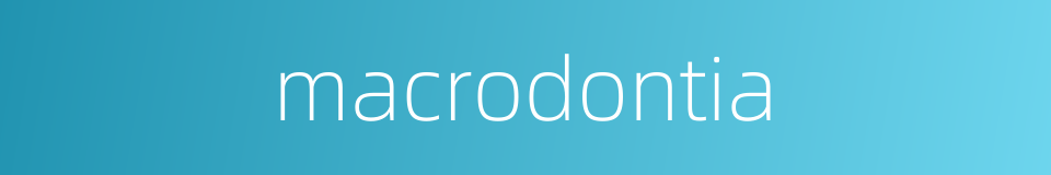macrodontia的同义词