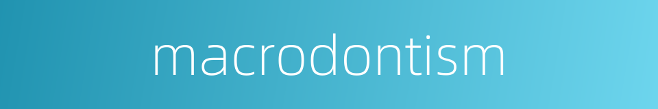 macrodontism的同义词