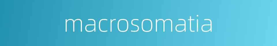 macrosomatia的同义词