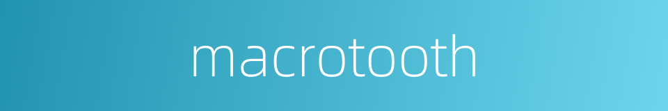 macrotooth的同义词