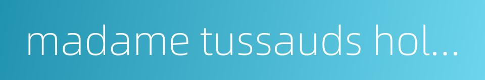 madame tussauds hollywood的同义词