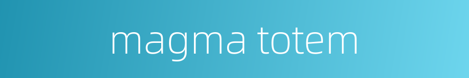 magma totem的同义词