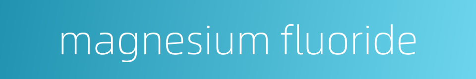 magnesium fluoride的同义词