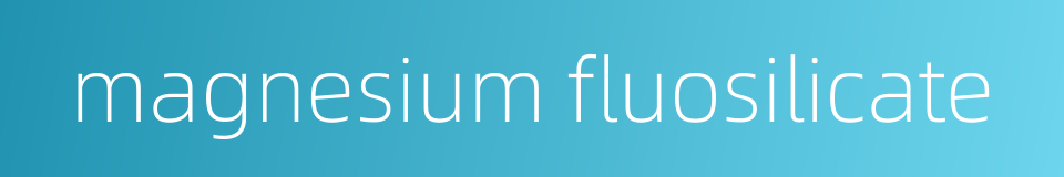 magnesium fluosilicate的同义词