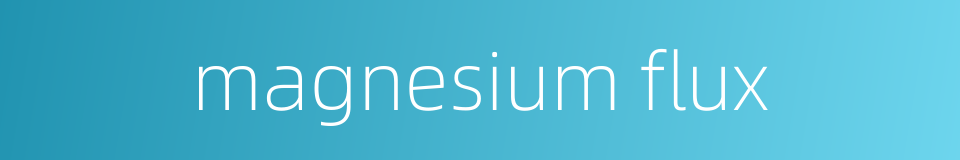 magnesium flux的同义词