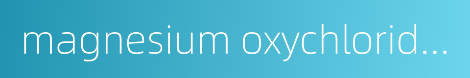 magnesium oxychloride cement的同义词