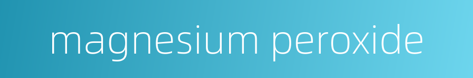 magnesium peroxide的同义词