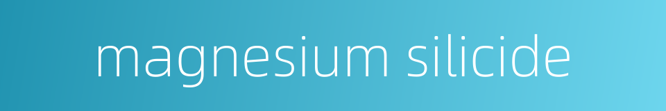 magnesium silicide的同义词