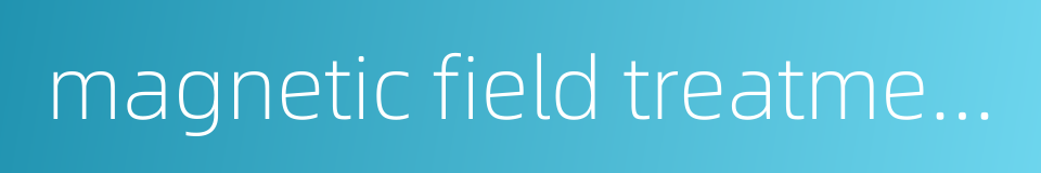 magnetic field treatment的同义词