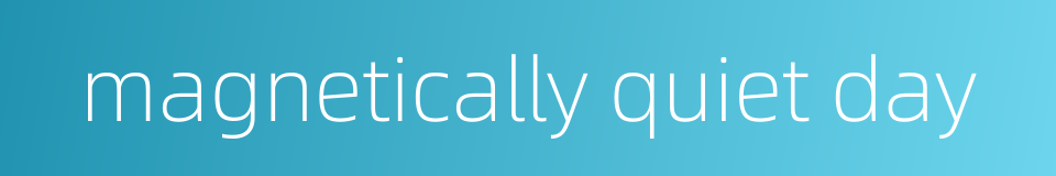 magnetically quiet day的同义词