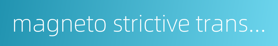 magneto strictive transducer的同义词