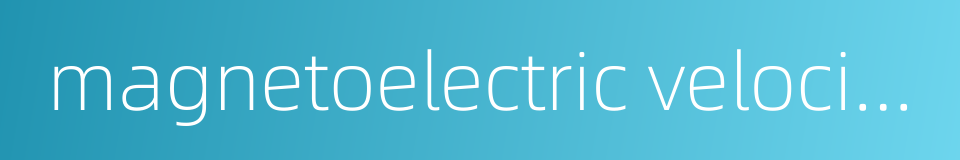 magnetoelectric velocity transducer的同义词