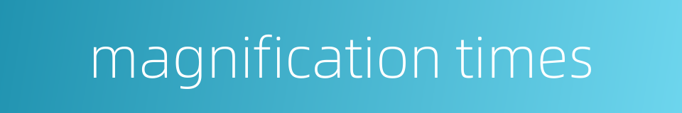 magnification times的同义词