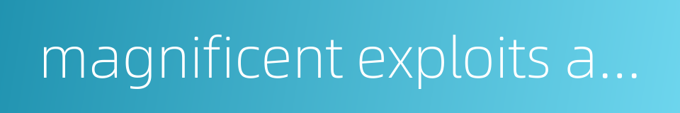 magnificent exploits and great feats的同义词