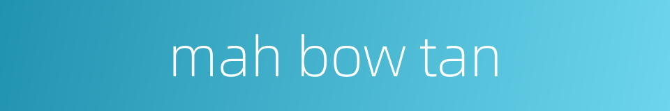 mah bow tan的同义词