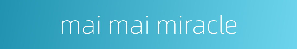 mai mai miracle的同义词