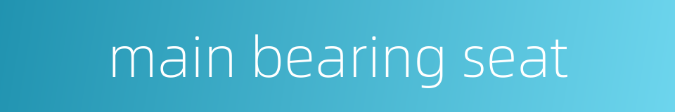 main bearing seat的同义词