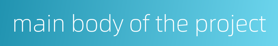 main body of the project的同义词