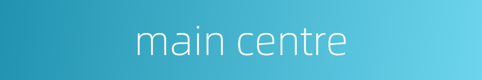 main centre的同义词