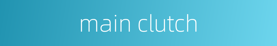main clutch的同义词