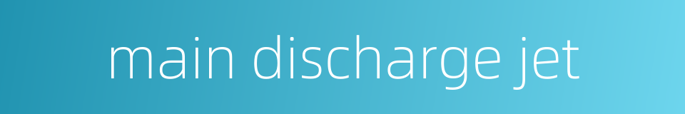 main discharge jet的同义词