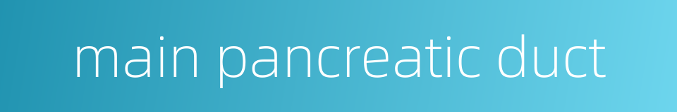 main pancreatic duct的同义词