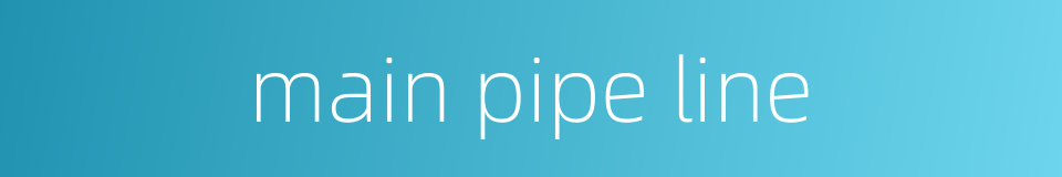 main pipe line的同义词