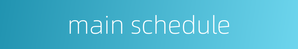 main schedule的同义词