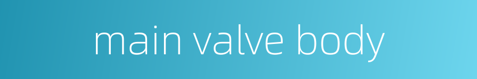 main valve body的同义词