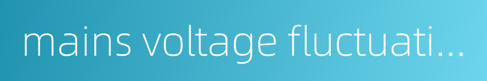 mains voltage fluctuation的同义词