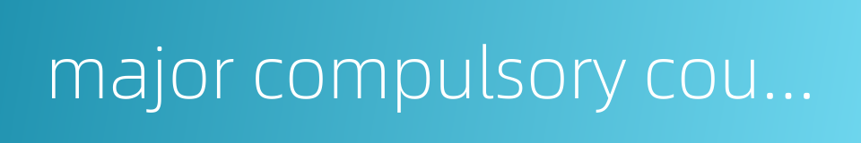 major compulsory course的同义词