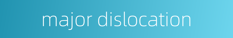major dislocation的同义词