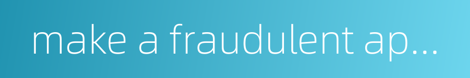 make a fraudulent application and claim的同义词
