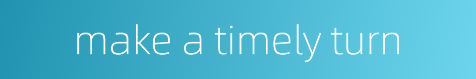 make a timely turn的同义词