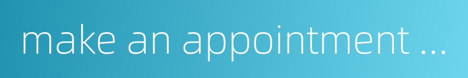 make an appointment to a medical examination的同义词