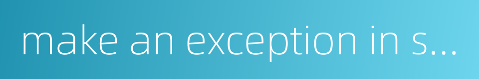 make an exception in sb 's favour的同义词