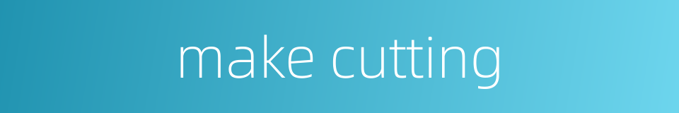 make cutting的同义词