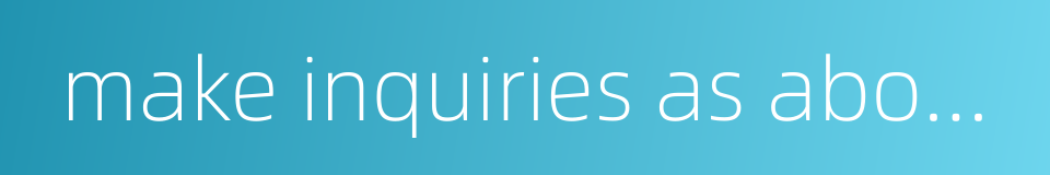 make inquiries as about prices or the situation的同义词