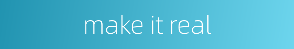 make it real的同义词