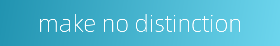 make no distinction的同义词