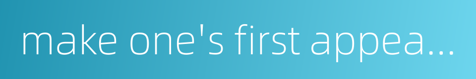make one's first appearance的同义词