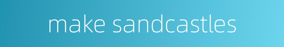 make sandcastles的同义词